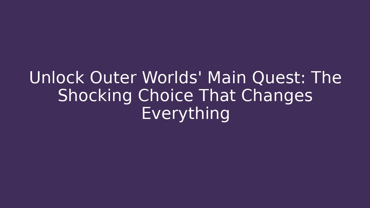 Unlock Outer Worlds' Main Quest: The Shocking Choice That Changes Everything