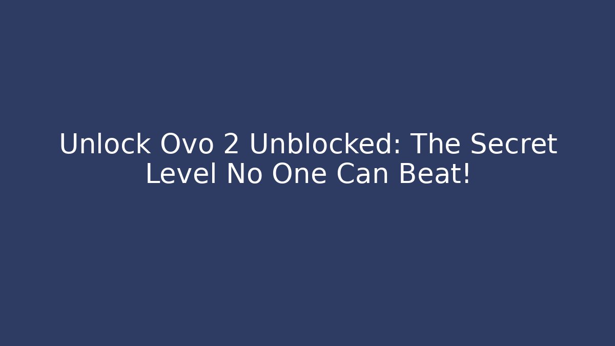 Unlock Ovo 2 Unblocked: The Secret Level No One Can Beat!