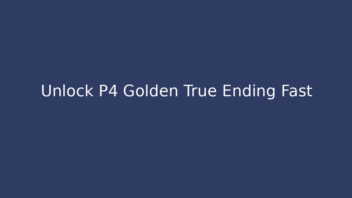 Unlock P4 Golden True Ending Fast