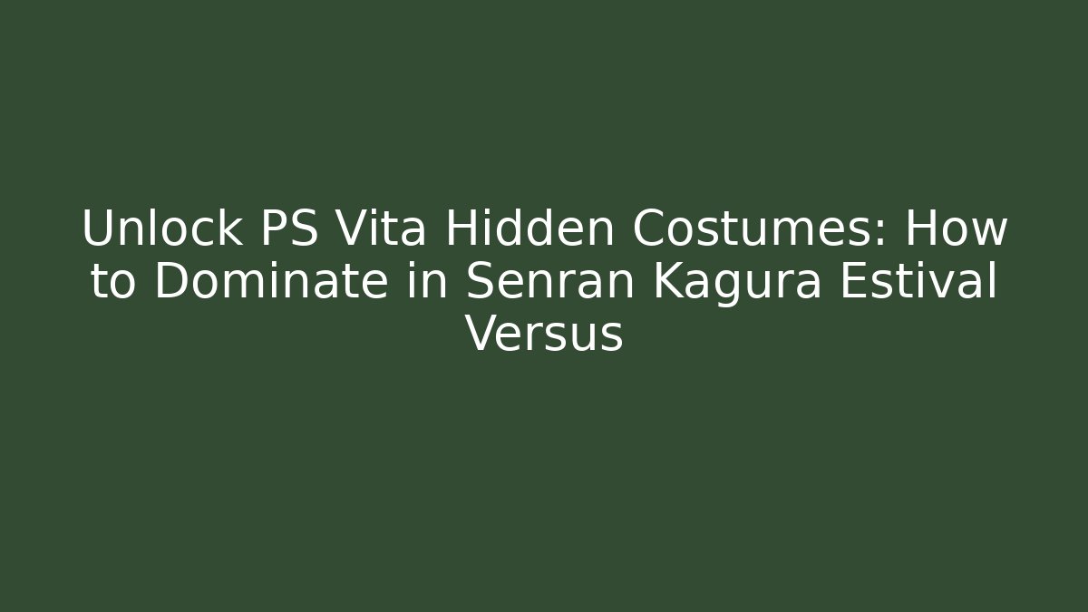Unlock PS Vita Hidden Costumes: How to Dominate in Senran Kagura Estival Versus