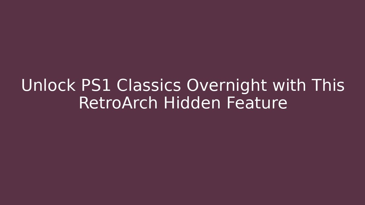 Unlock PS1 Classics Overnight with This RetroArch Hidden Feature