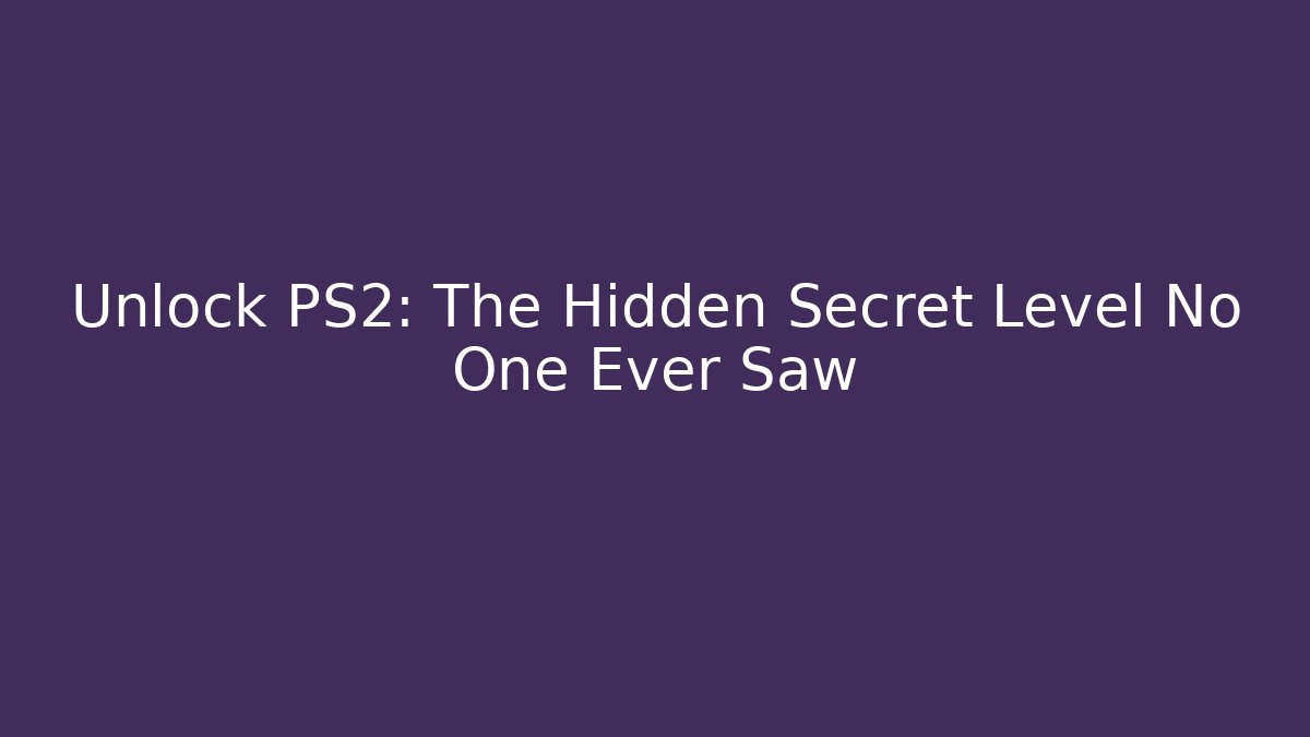 Unlock PS2: The Hidden Secret Level No One Ever Saw
