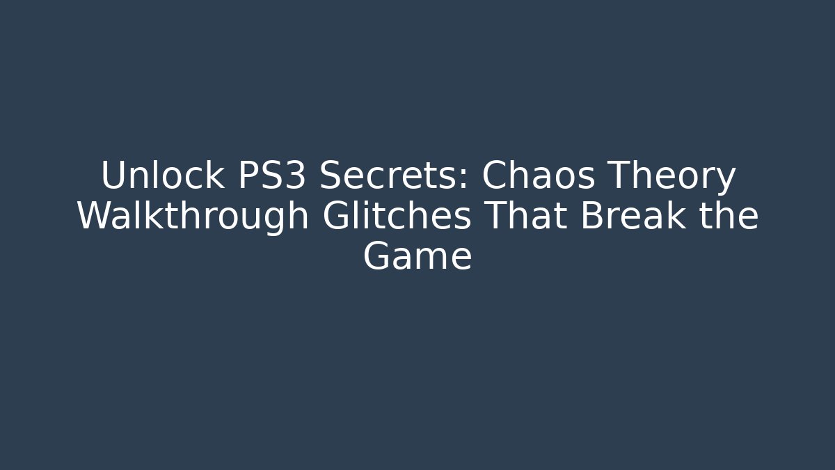 Unlock PS3 Secrets: Chaos Theory Walkthrough Glitches That Break the Game