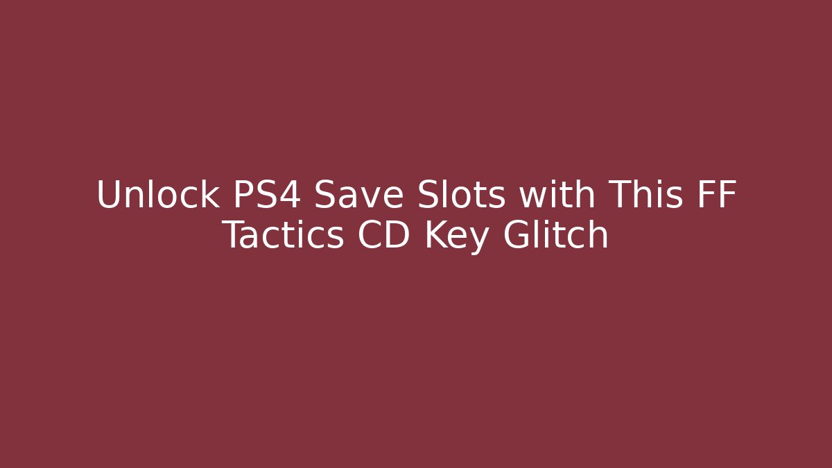 Unlock PS4 Save Slots with This FF Tactics CD Key Glitch