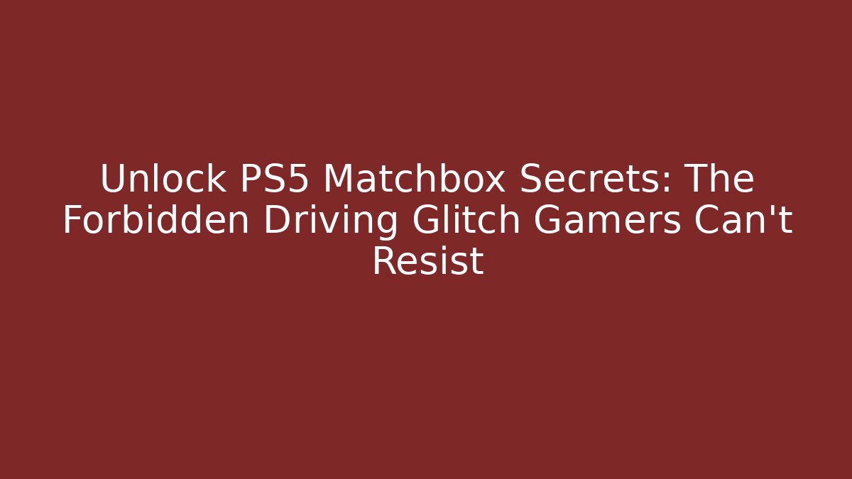 Unlock PS5 Matchbox Secrets: The Forbidden Driving Glitch Gamers Can't Resist - Critter Realm
