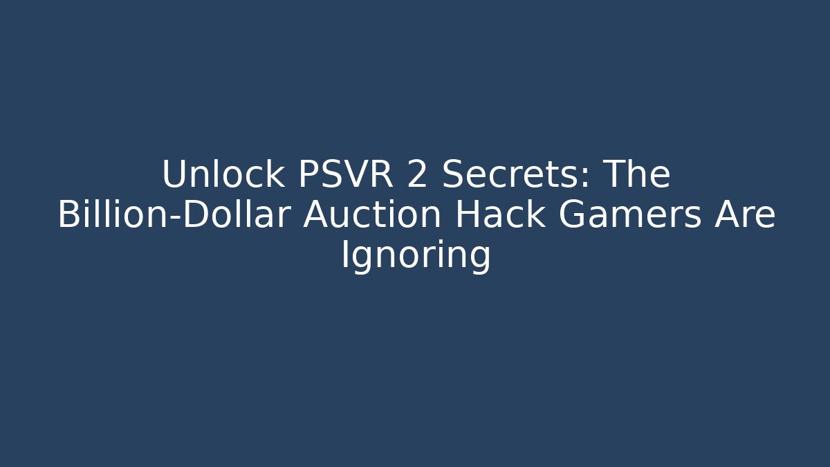 Unlock PSVR 2 Secrets: The Billion-Dollar Auction Hack Gamers Are Ignoring - Critter Realm
