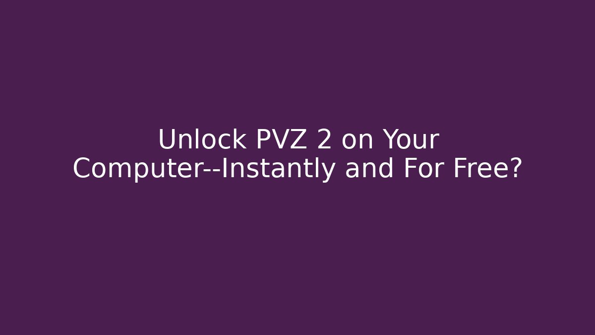 Unlock PVZ 2 on Your Computer—Instantly and For Free?