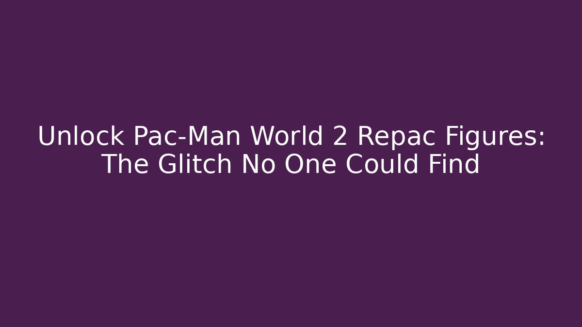 Unlock Pac-Man World 2 Repac Figures: The Glitch No One Could Find - Critter Realm