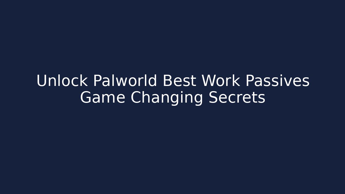 Unlock Palworld Best Work Passives Game Changing Secrets