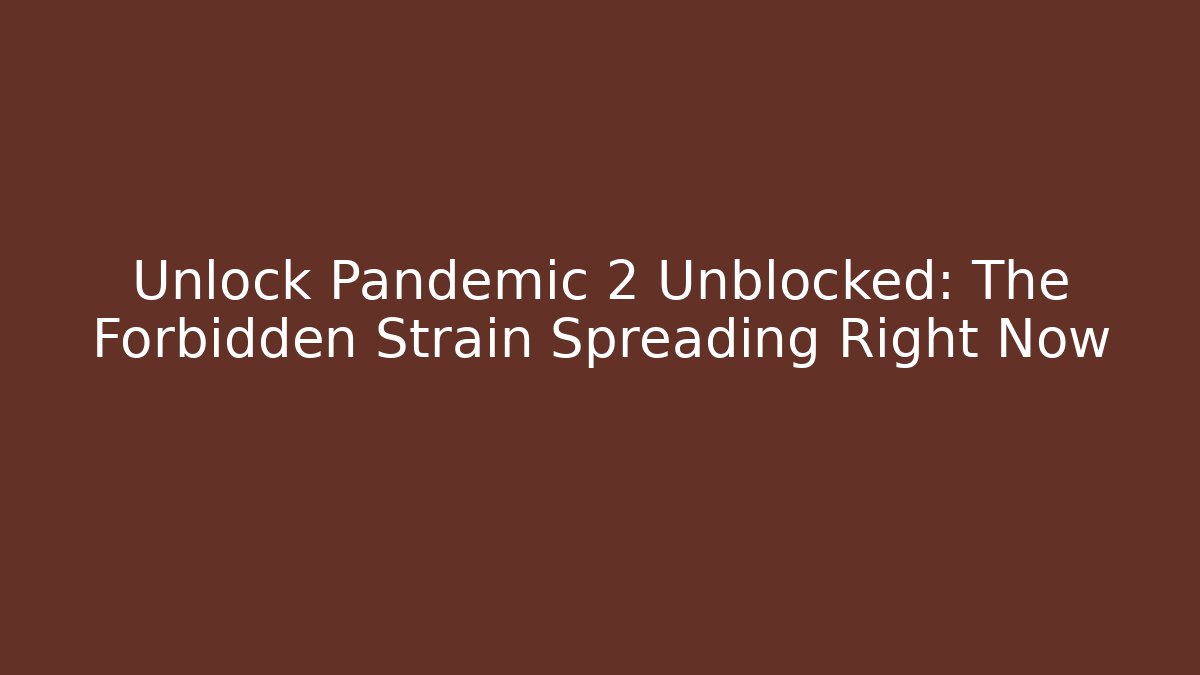 Unlock Pandemic 2 Unblocked: The Forbidden Strain Spreading Right Now