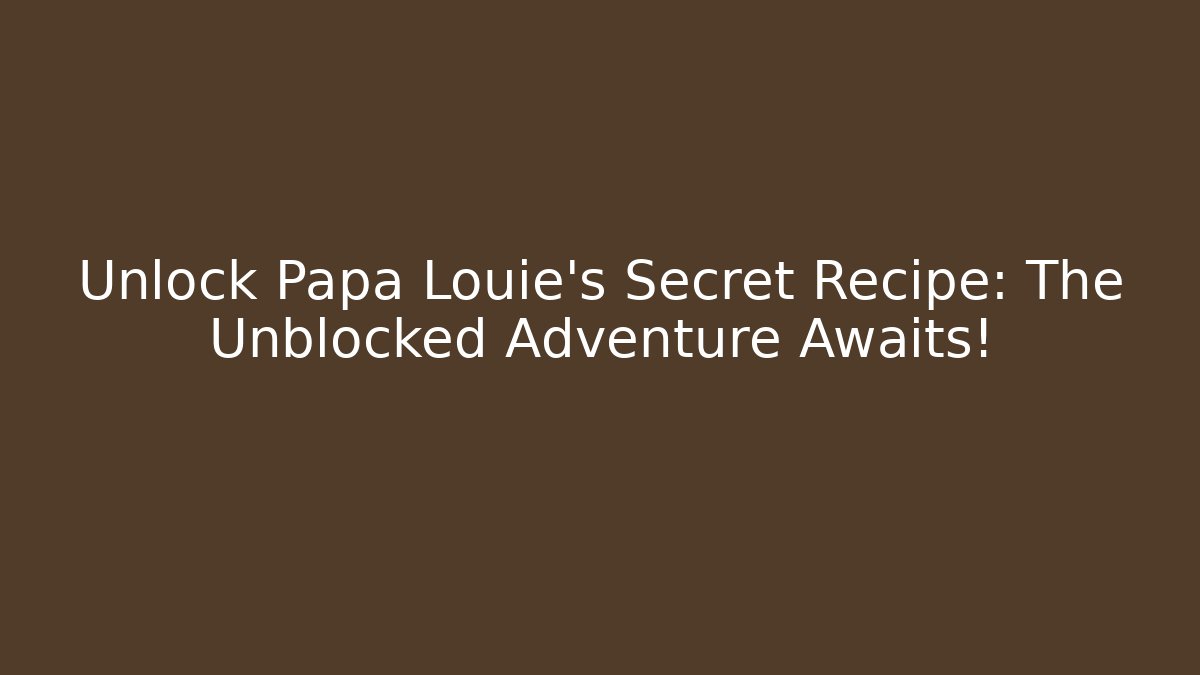 Unlock Papa Louie's Secret Recipe: The Unblocked Adventure Awaits!