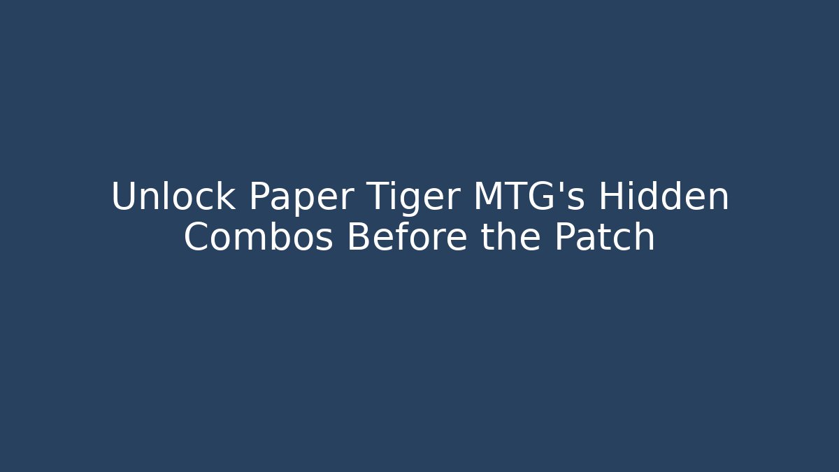Unlock Paper Tiger MTG’s Hidden Combos Before the Patch