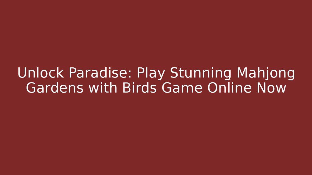 Unlock Paradise: Play Stunning Mahjong Gardens with Birds Game Online Now