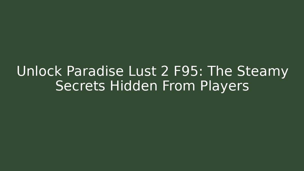 Unlock Paradise Lust 2 F95: The Steamy Secrets Hidden From Players
