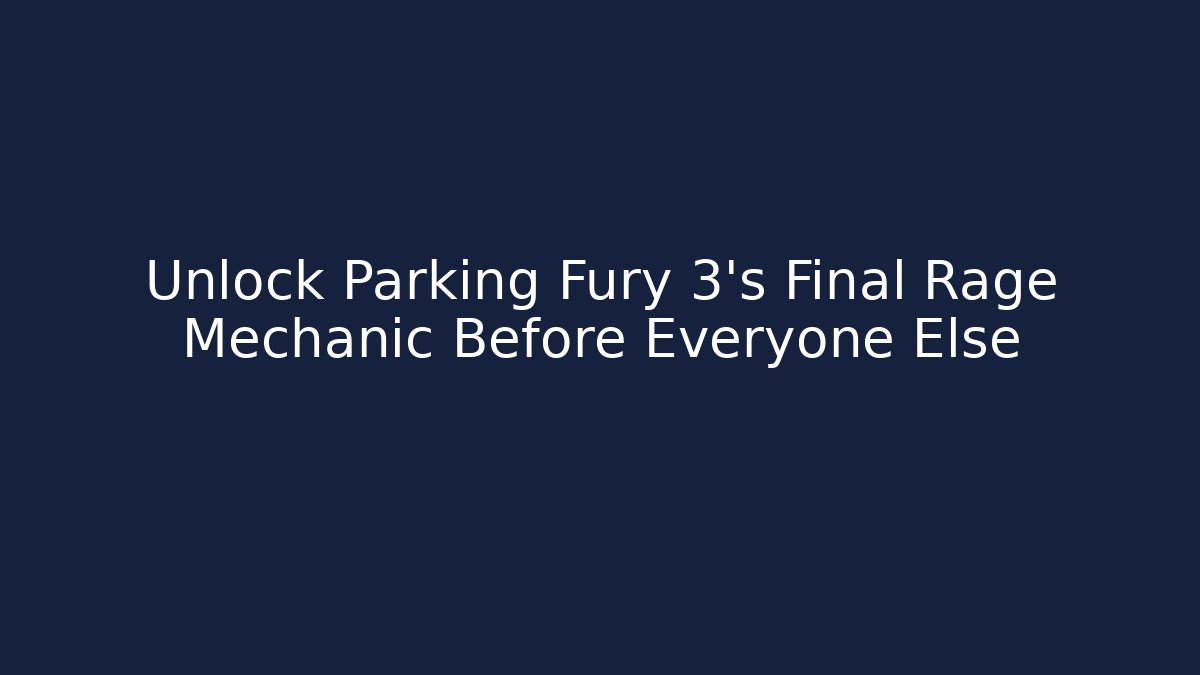 Unlock Parking Fury 3’s Final Rage Mechanic Before Everyone Else