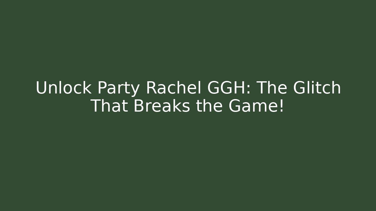 Unlock Party Rachel GGH: The Glitch That Breaks the Game!