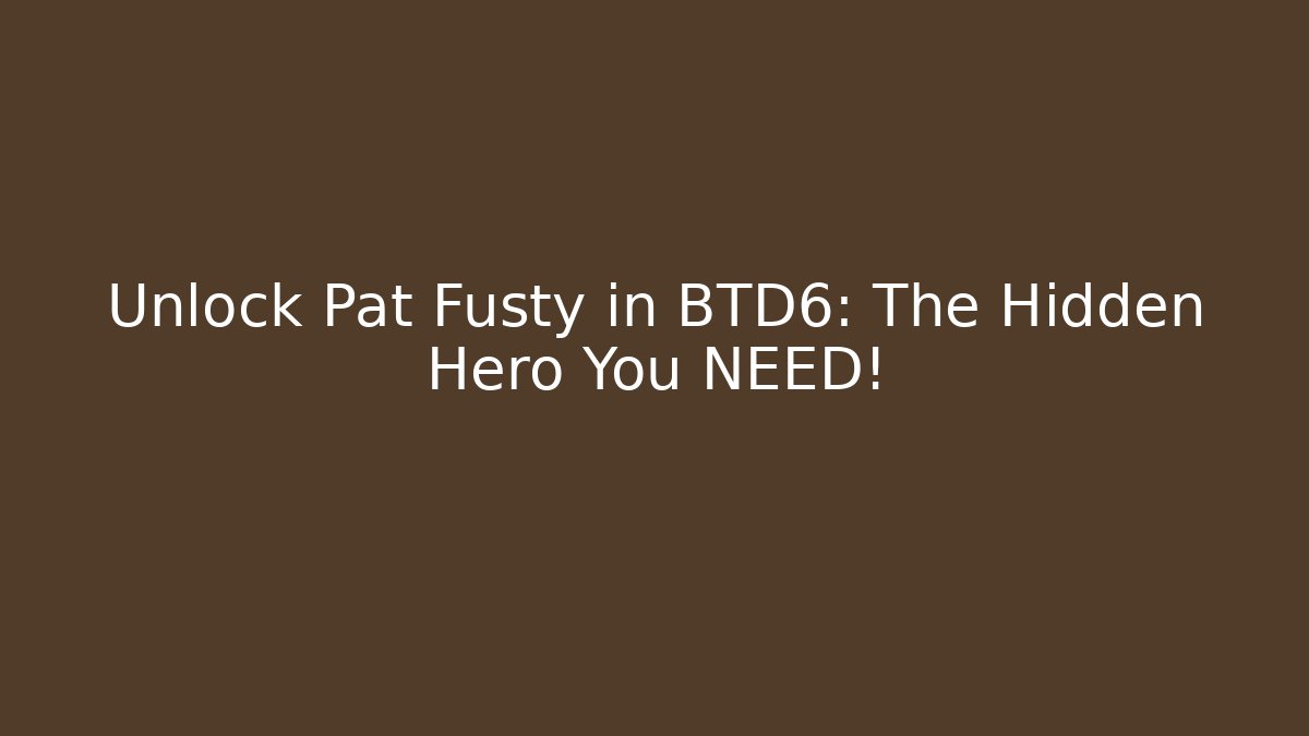 Unlock Pat Fusty in BTD6: The Hidden Hero You NEED!