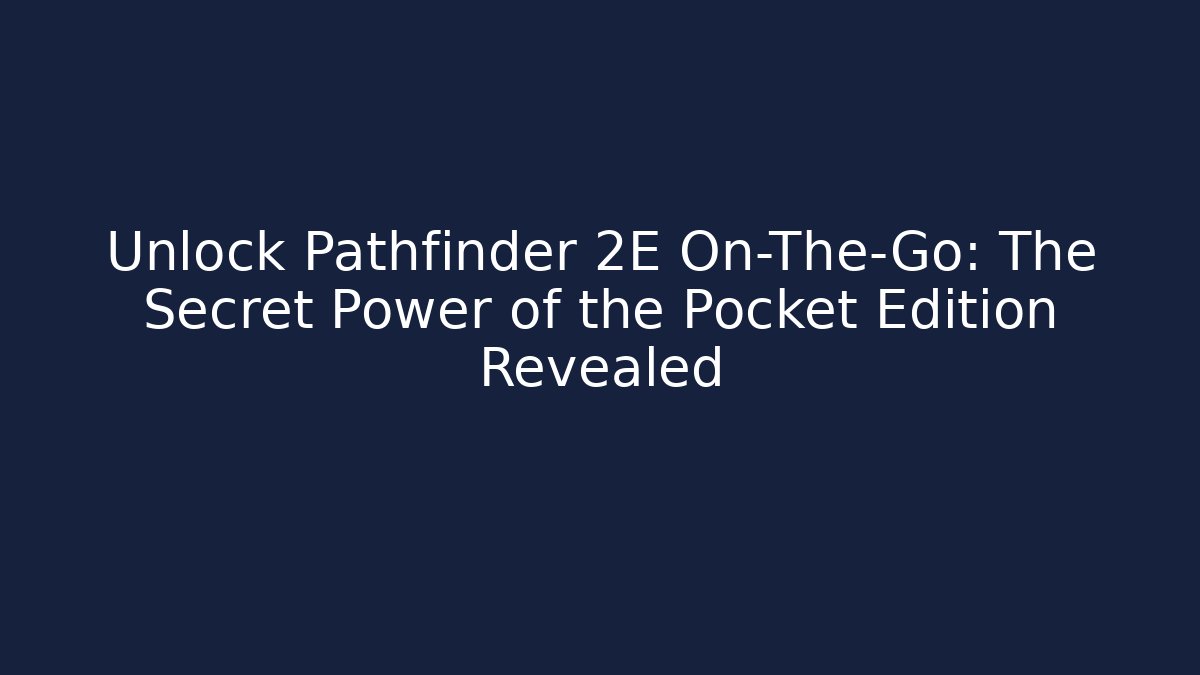 Unlock Pathfinder 2E On-The-Go: The Secret Power of the Pocket Edition Revealed