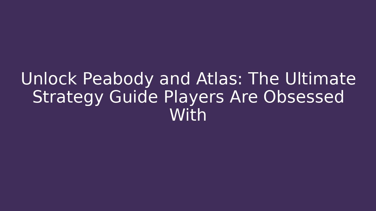 Unlock Peabody and Atlas: The Ultimate Strategy Guide Players Are Obsessed With