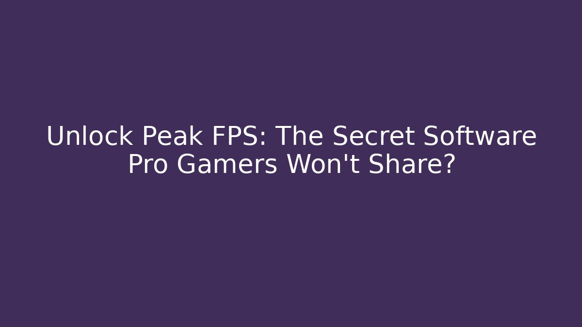 Unlock Peak FPS: The Secret Software Pro Gamers Won’t Share?