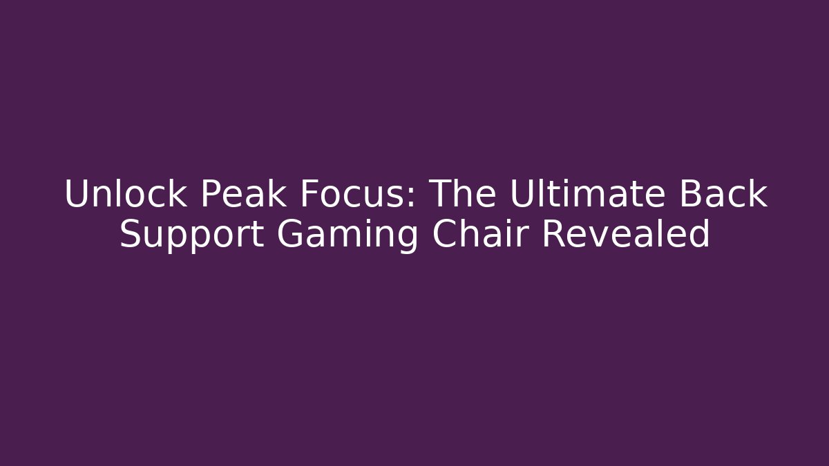 Unlock Peak Focus: The Ultimate Back Support Gaming Chair Revealed