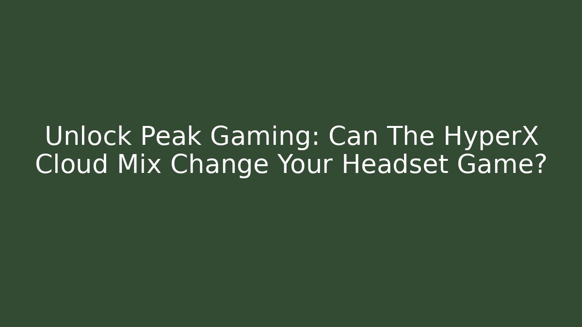 Unlock Peak Gaming: Can The HyperX Cloud Mix Change Your Headset Game?