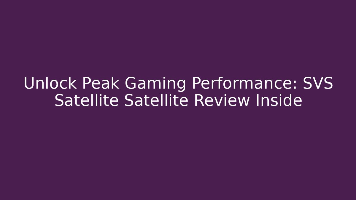 Unlock Peak Gaming Performance: SVS Satellite Satellite Review Inside