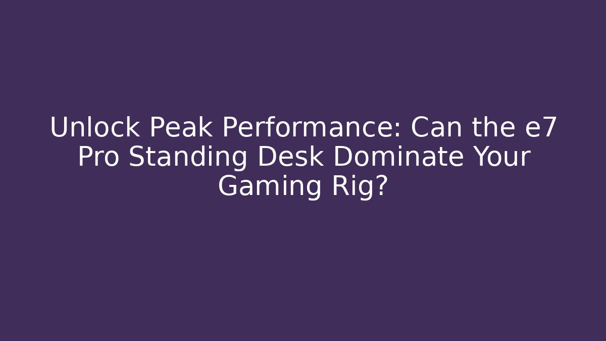 Unlock Peak Performance: Can the e7 Pro Standing Desk Dominate Your Gaming Rig?