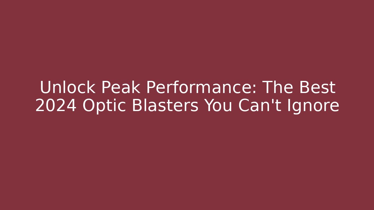 Unlock Peak Performance: The Best 2024 Optic Blasters You Can’t Ignore