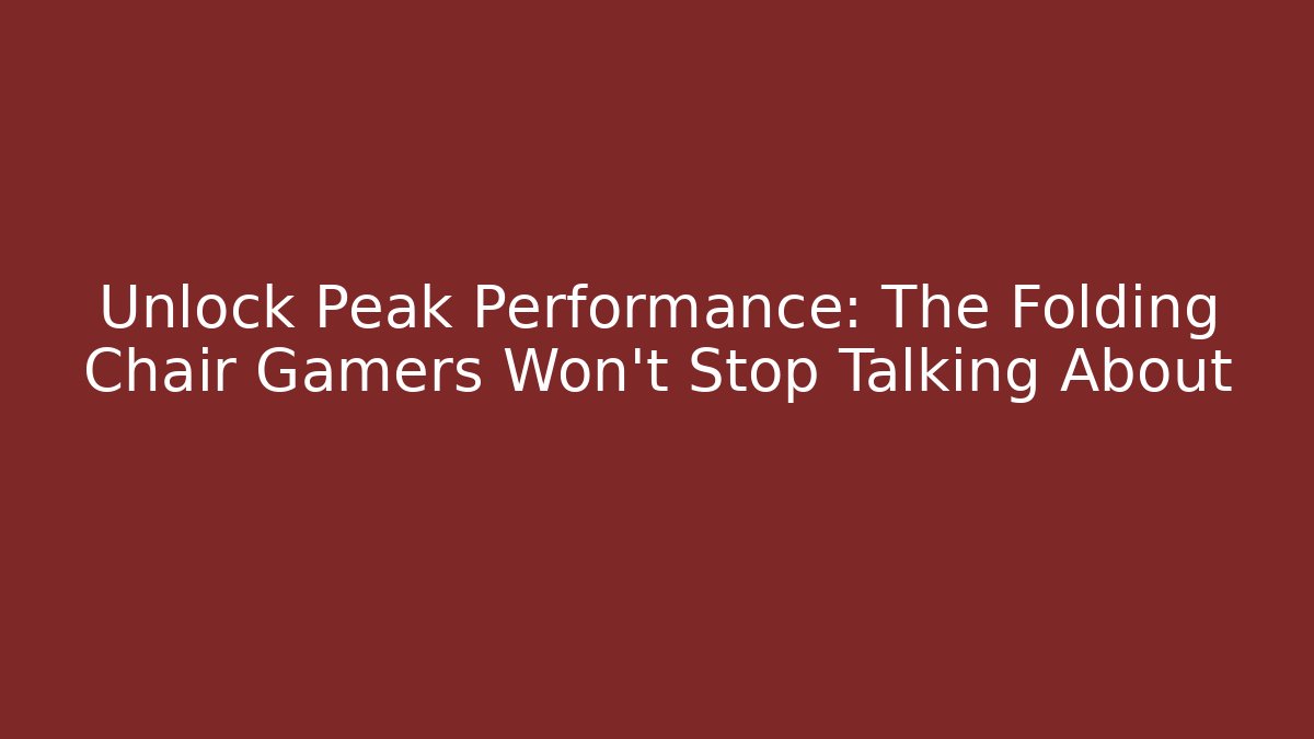 Unlock Peak Performance: The Folding Chair Gamers Won't Stop Talking About