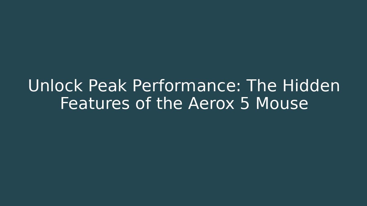 Unlock Peak Performance: The Hidden Features of the Aerox 5 Mouse