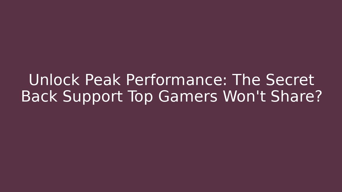 Unlock Peak Performance: The Secret Back Support Top Gamers Won’t Share?