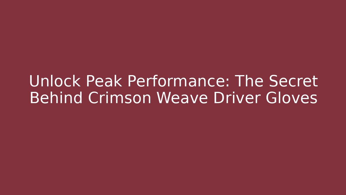 Unlock Peak Performance: The Secret Behind Crimson Weave Driver Gloves