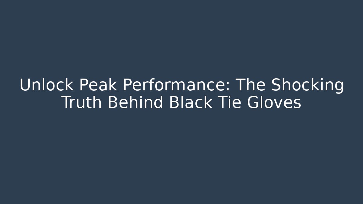 Unlock Peak Performance: The Shocking Truth Behind Black Tie Gloves