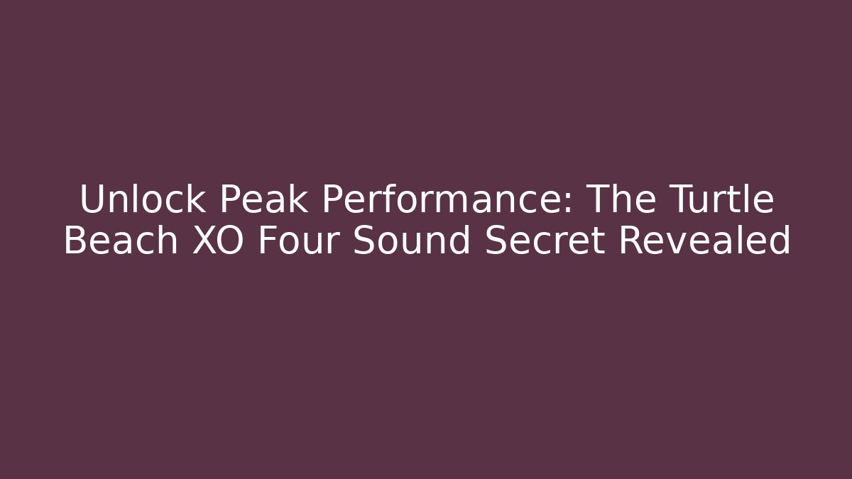 Unlock Peak Performance: The Turtle Beach XO Four Sound Secret Revealed