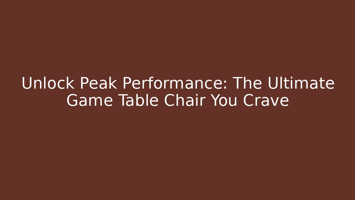 Unlock Peak Performance: The Ultimate Game Table Chair You Crave