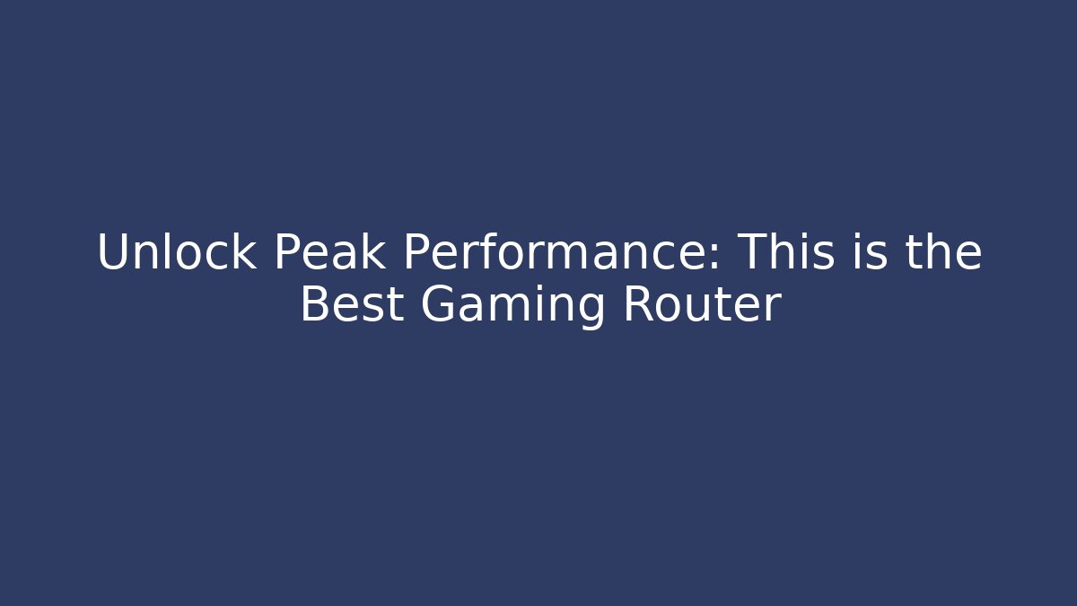 Unlock Peak Performance: This is the Best Gaming Router