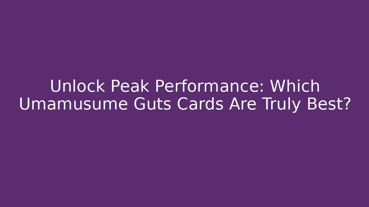 Unlock Peak Performance: Which Umamusume Guts Cards Are Truly Best?