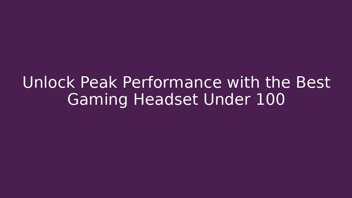 Unlock Peak Performance with the Best Gaming Headset Under 100