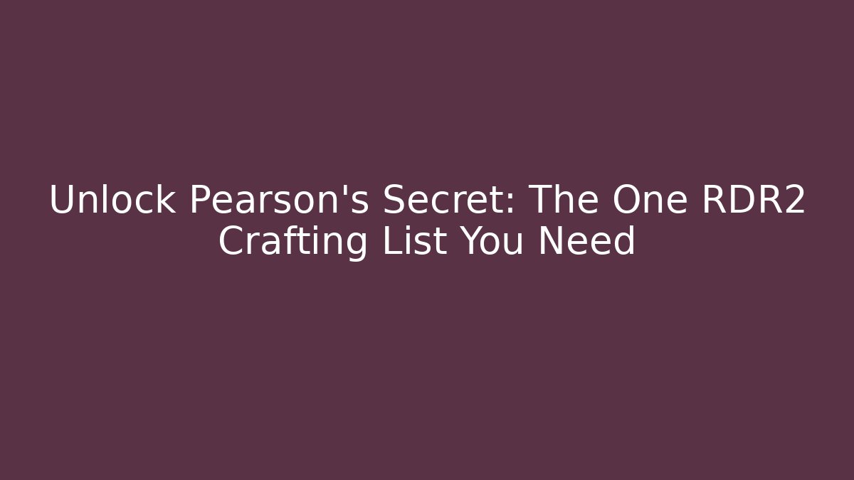 Unlock Pearson's Secret: The One RDR2 Crafting List You Need