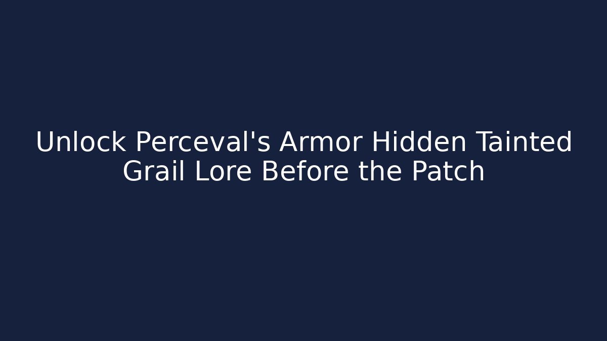 Unlock Perceval’s Armor Hidden Tainted Grail Lore Before the Patch
