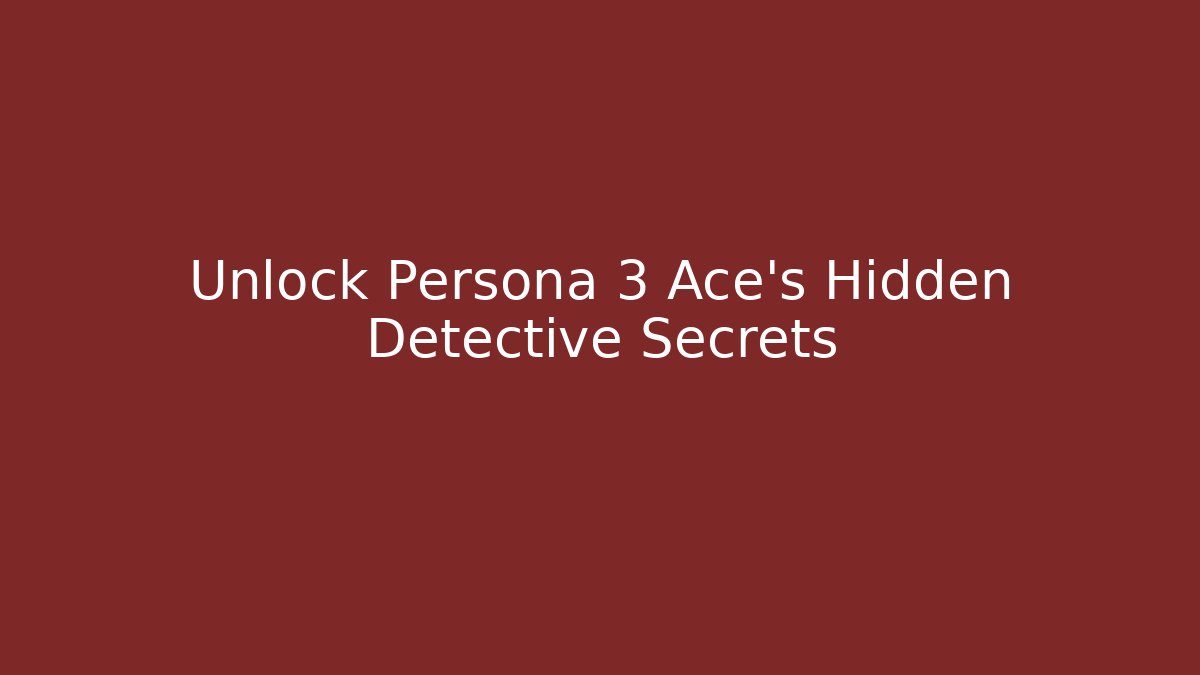 Unlock Persona 3 Ace's Hidden Detective Secrets