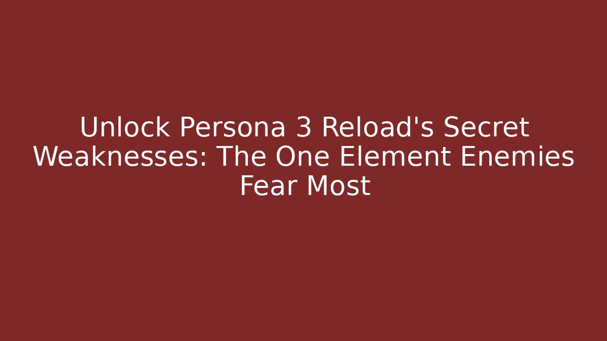 Unlock Persona 3 Reload's Secret Weaknesses: The One Element Enemies Fear Most