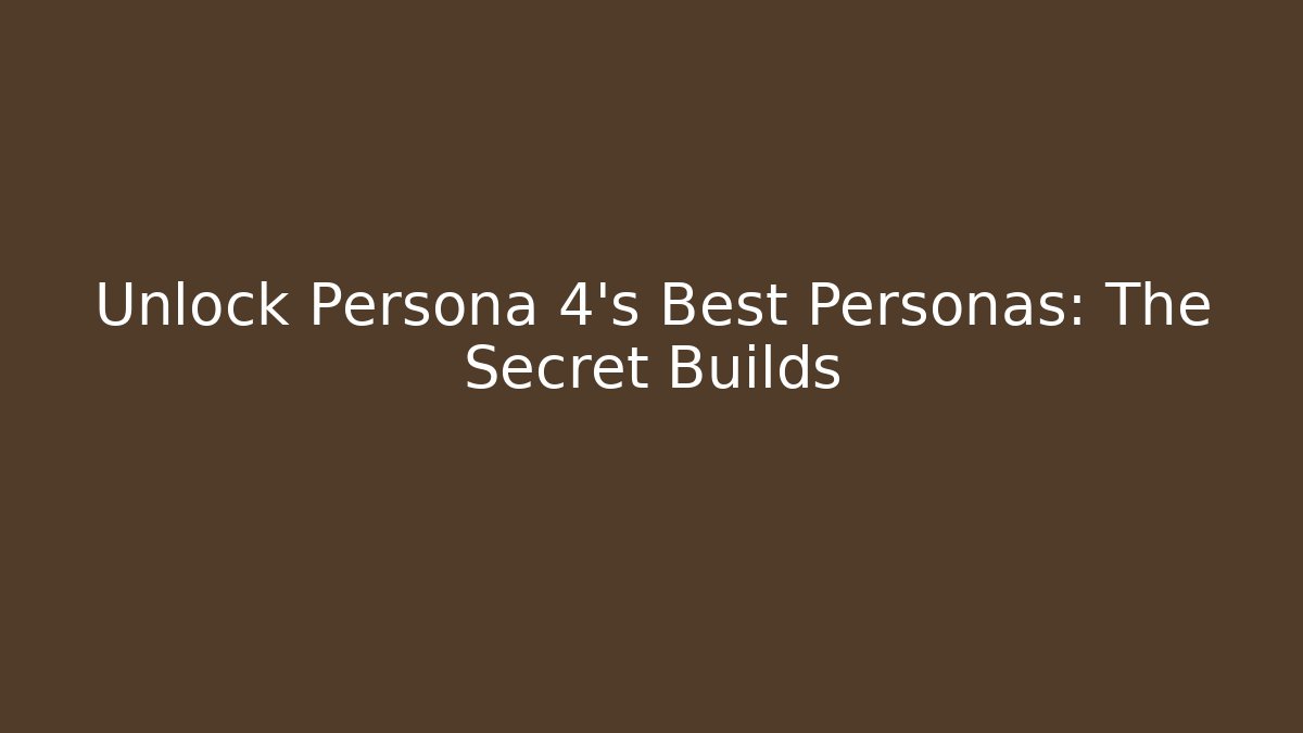 Unlock Persona 4's Best Personas: The Secret Builds