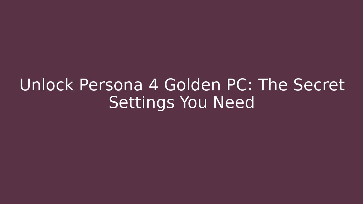 Unlock Persona 4 Golden PC: The Secret Settings You Need