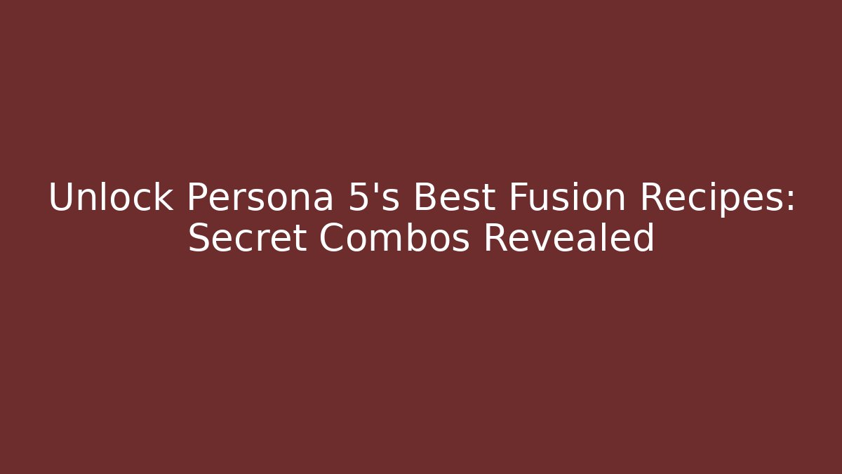 Unlock Persona 5's Best Fusion Recipes: Secret Combos Revealed