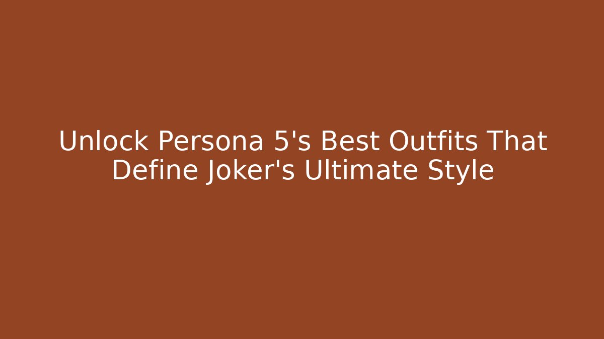 Unlock Persona 5's Best Outfits That Define Joker's Ultimate Style