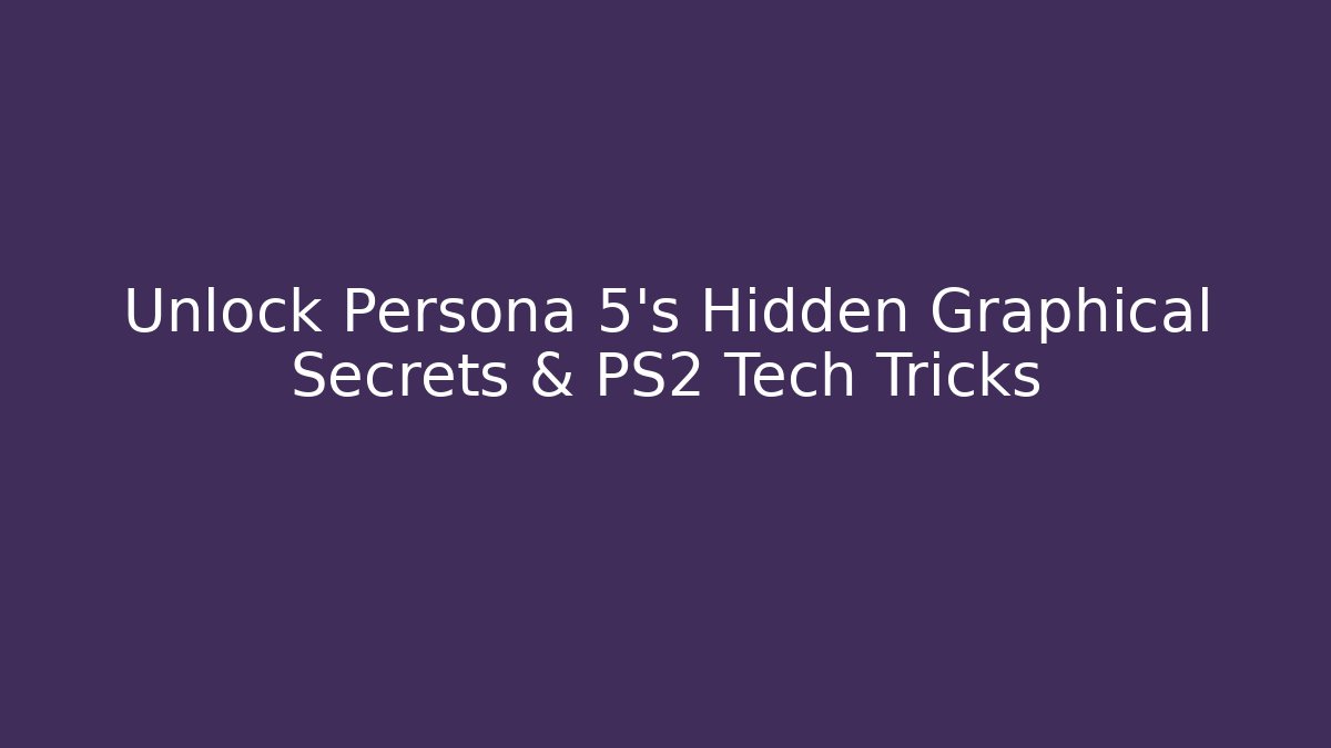 Unlock Persona 5's Hidden Graphical Secrets & PS2 Tech Tricks