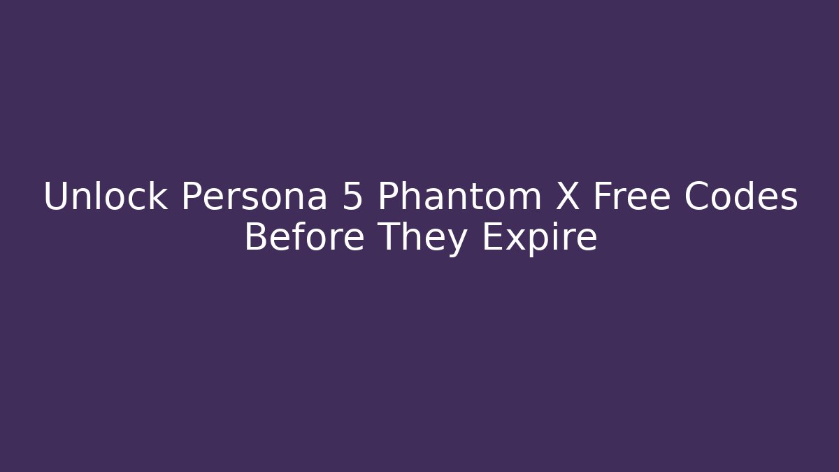 Unlock Persona 5 Phantom X Free Codes Before They Expire