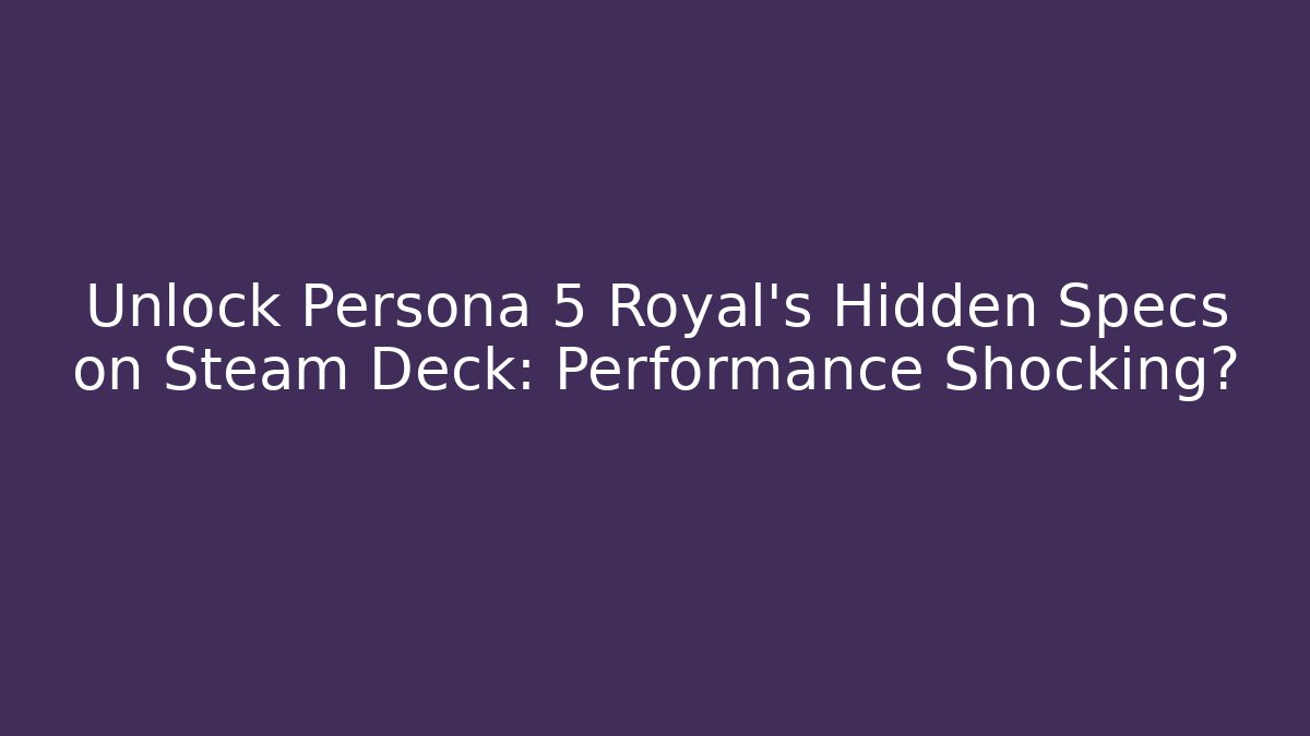 Unlock Persona 5 Royal's Hidden Specs on Steam Deck: Performance Shocking?